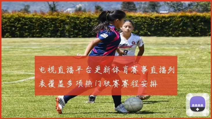 电视直播平台更新体育赛事直播列表覆盖多项热门联赛赛程安排