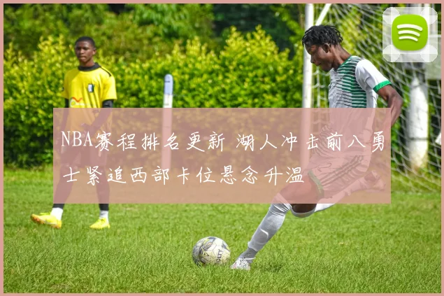 NBA赛程排名更新 湖人冲击前八勇士紧追西部卡位悬念升温