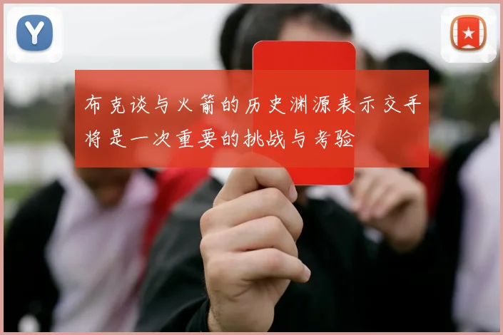 布克谈与火箭的历史渊源表示交手将是一次重要的挑战与考验