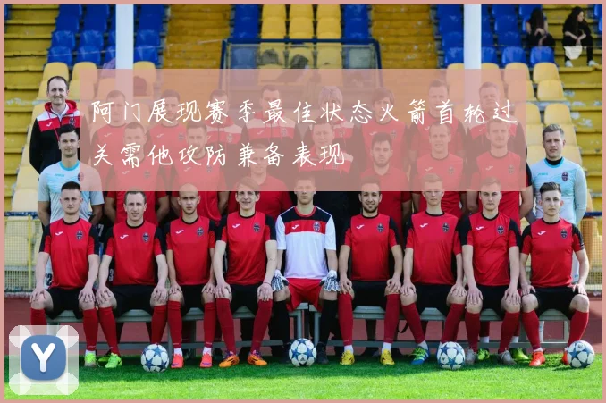 阿门展现赛季最佳状态火箭首轮过关需他攻防兼备表现