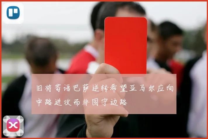 旧将寄语巴萨逆转希望亚马尔应向中路进攻而非固守边路