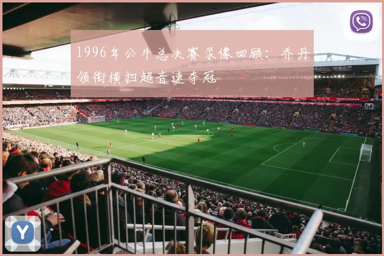 1996年公牛总决赛录像回顾：乔丹领衔横扫超音速夺冠
