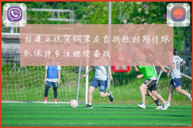 刘建业祝贺铜梁龙首战胜利期待球队保持专注继续奋战