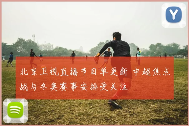 北京卫视直播节目单更新 中超焦点战与冬奥赛事安排受关注