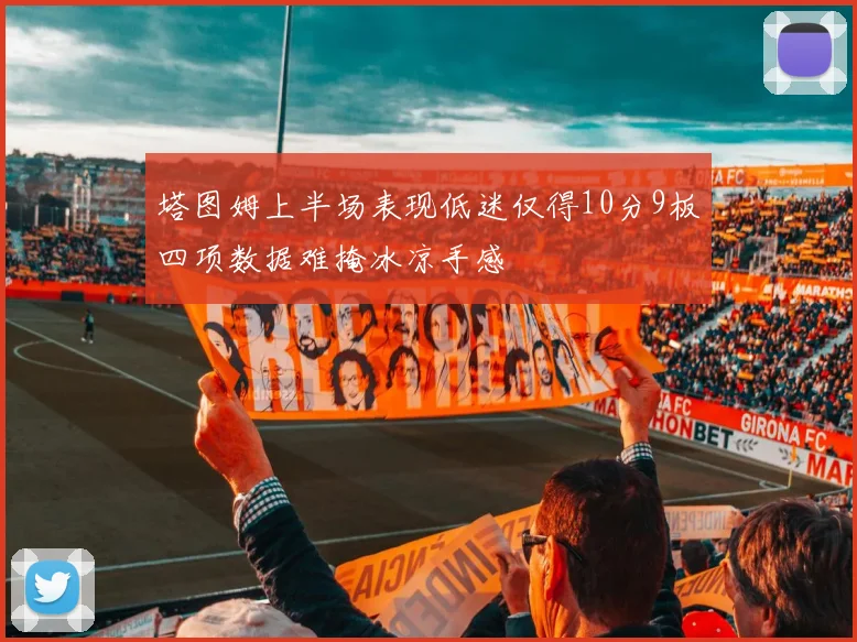 塔图姆上半场表现低迷仅得10分9板四项数据难掩冰凉手感