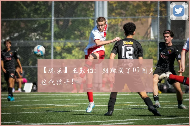 【观点】王勤伯：别耽误了09国少这代孩子！