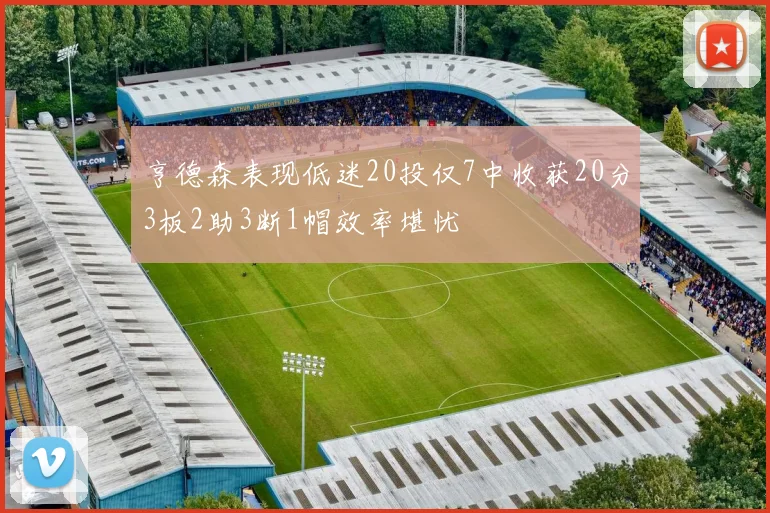 亨德森表现低迷20投仅7中收获20分3板2助3断1帽效率堪忧