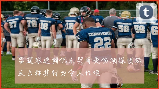 雷霆球迷调侃东契奇受伤湖媒愤怒反击称其行为令人作呕